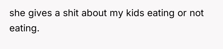 she gives a shit about my kids eating or not...
