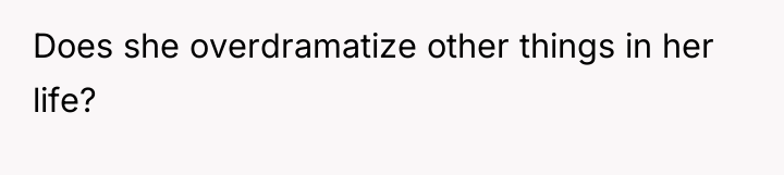 Does she overdramatize other things in her life?