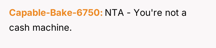 Capable-Bake-6750 NTA - You're not a cash machine.