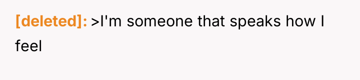 [deleted] >I'm someone that speaks how I feel