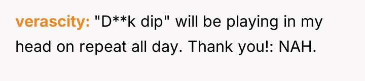 verascity "D**k dip" will be playing in my head on...