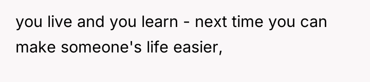 you live and you learn - next time you can...