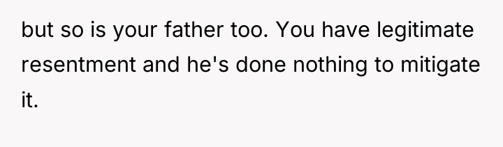 but so is your father too. You have legitimate resentment...