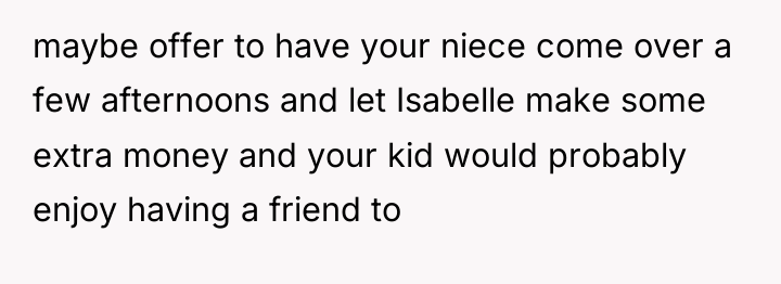 maybe offer to have your niece come over a few...