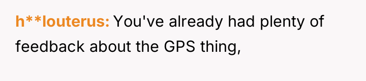 h**louterus You've already had plenty of feedback about the GPS...