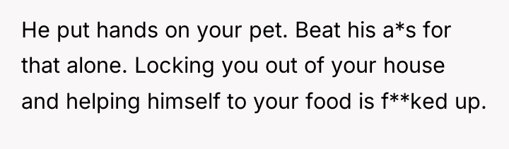 He put hands on your pet. Beat his a*s for...