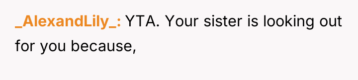 _AlexandLily_ YTA. Your sister is looking out for you because,