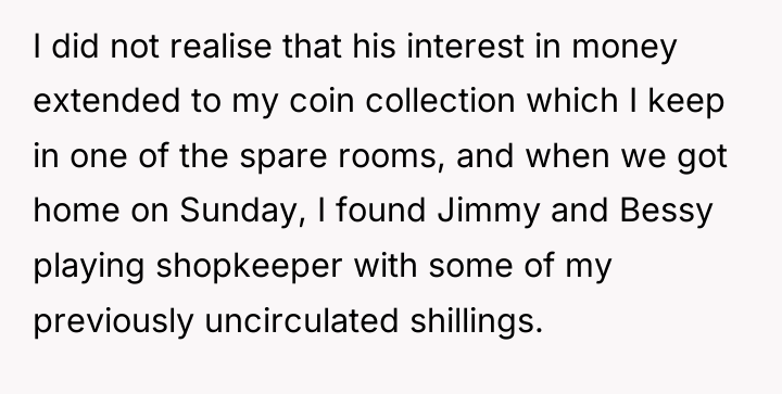 I did not realise that his interest in money extended...