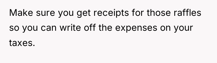 Make sure you get receipts for those raffles so you...