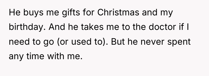 He buys me gifts for Christmas and my birthday. And...