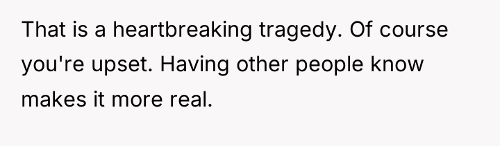 That is a heartbreaking tragedy. Of course you're upset. Having...