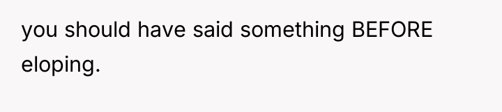 you should have said something BEFORE eloping.