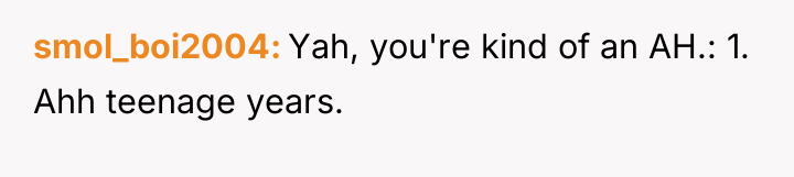 smol_boi2004 Yah, you're kind of an AH.: 1. Ahh teenage...