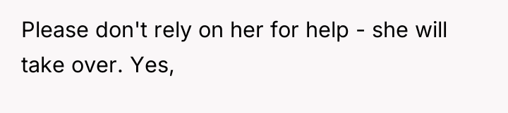 Please don't rely on her for help - she will...