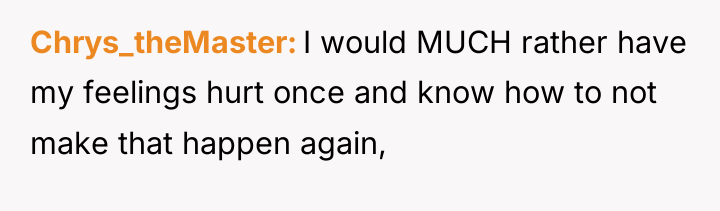 Chrys_theMaster I would MUCH rather have my feelings hurt once...