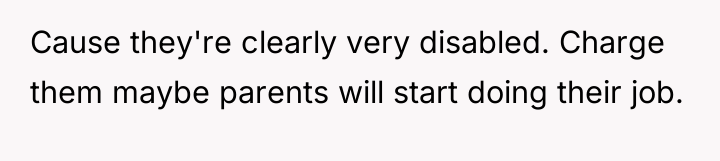 Cause they're clearly very disabled. Charge them maybe parents will...