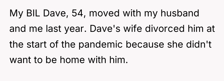My BIL Dave, 54, moved with my husband and me...