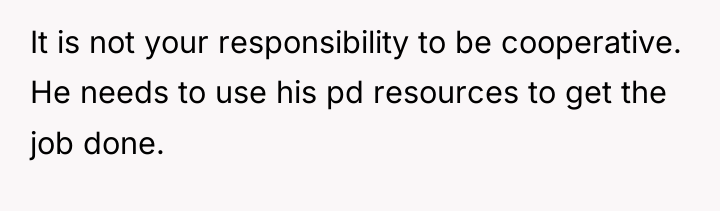 It is not your responsibility to be cooperative. He needs...