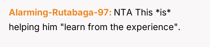 Alarming-Rutabaga-97 NTA This *is* helping him "learn from the experience".