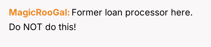 MagicRooGal Former loan processor here. Do NOT do this!