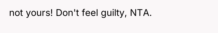 not yours! Don't feel guilty, NTA.