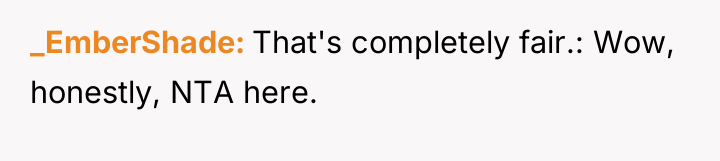 _EmberShade That's completely fair.: Wow, honestly, NTA here.
