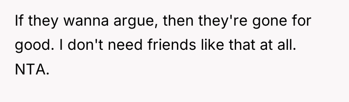 If they wanna argue, then they're gone for good. I...