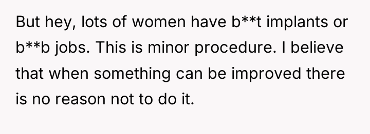 But hey, lots of women have b**t implants or b**b...
