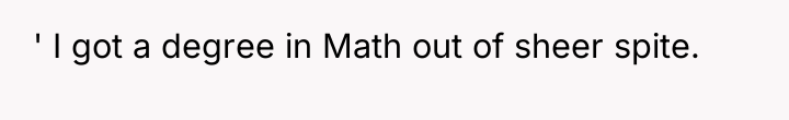 ' I got a degree in Math out of sheer...