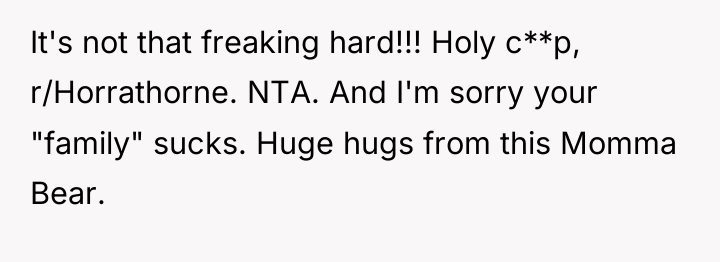 It's not that freaking hard!!! Holy c**p, r/Horrathorne. NTA. And...