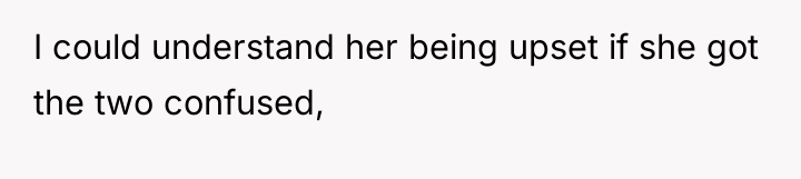I could understand her being upset if she got the...