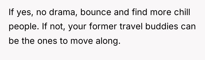 If yes, no drama, bounce and find more chill people....