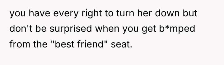 you have every right to turn her down but don't...