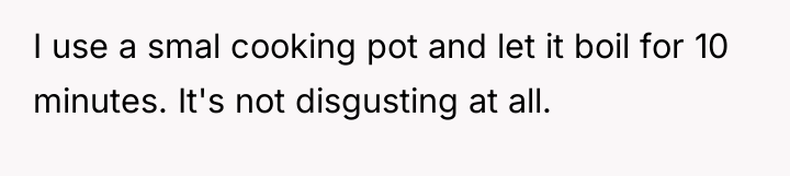 I use a smal cooking pot and let it boil...