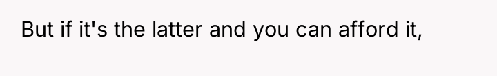 But if it's the latter and you can afford it,
