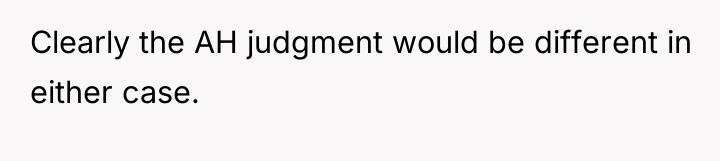 Clearly the AH judgment would be different in either case.