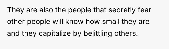 They are also the people that secretly fear other people...
