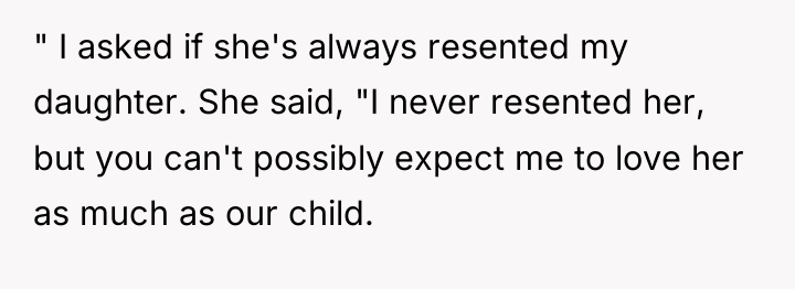 " I asked if she's always resented my daughter. She...