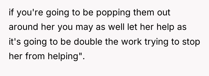 if you're going to be popping them out around her...