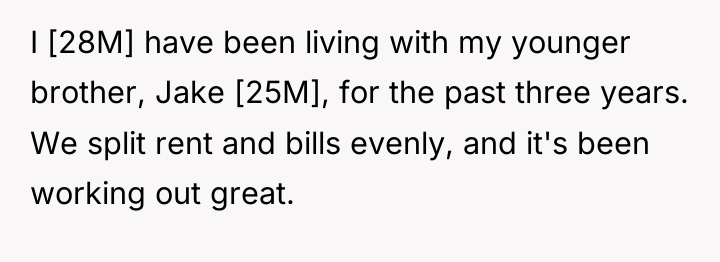 I [28M] have been living with my younger brother, Jake...