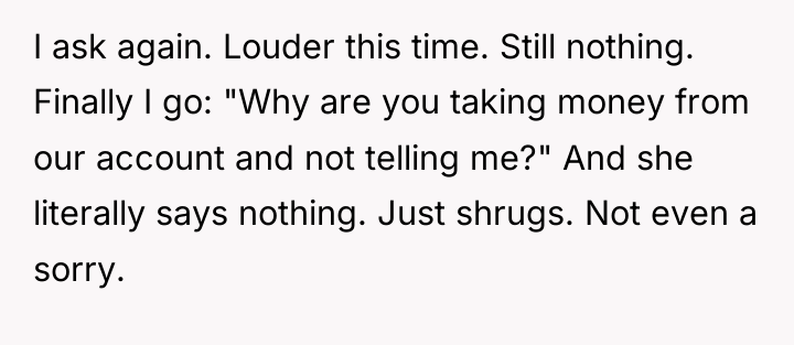 I ask again. Louder this time. Still nothing. Finally I...