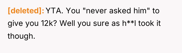 [deleted] YTA. You "never asked him" to give you 12k?...