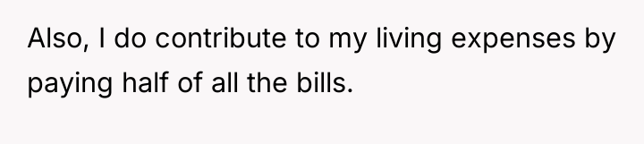 Also, I do contribute to my living expenses by paying...