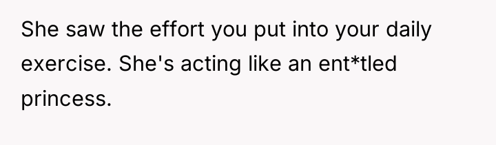 She saw the effort you put into your daily exercise....