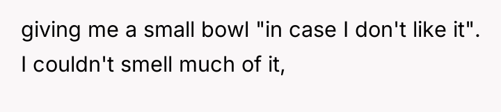 giving me a small bowl "in case I don't like...