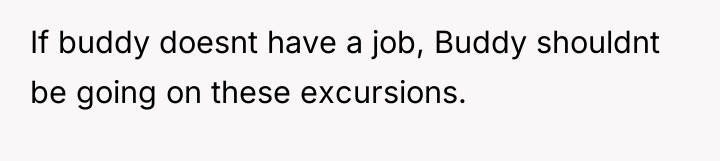 If buddy doesnt have a job, Buddy shouldnt be going...