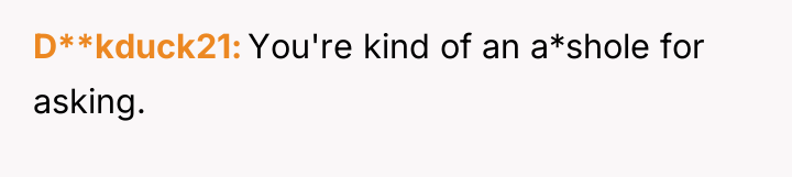 D**kduck21 You're kind of an a*shole for asking.
