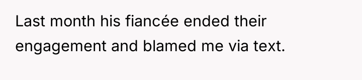 Last month his fiancée ended their engagement and blamed me...