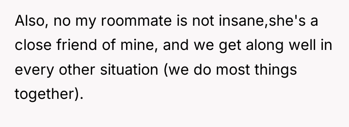 Also, no my roommate is not insane,she's a close friend...