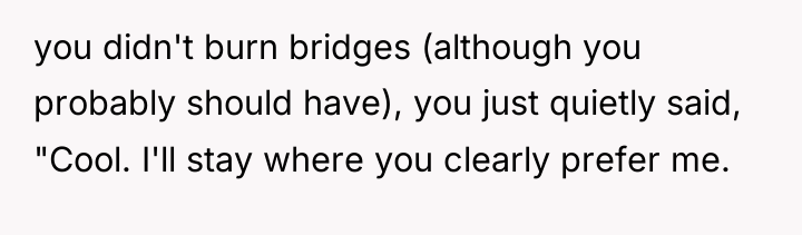 you didn't burn bridges (although you probably should have), you...